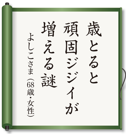 歳とると　頑固ジジイが　増える謎　　よしこさま （68歳・女性）